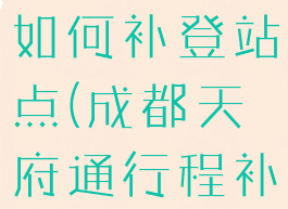 天府通行程如何补登站点(成都天府通行程补登)