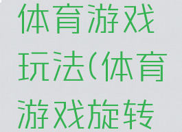 天旋地转体育游戏玩法(体育游戏旋转游戏)