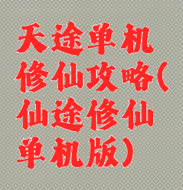 天途单机修仙攻略(仙途修仙单机版)