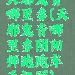 天邪鬼青哪里多(天邪鬼青哪里多阴阳师跑跑车手机网)