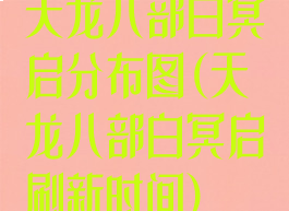 天龙八部白冥启分布图(天龙八部白冥启刷新时间)