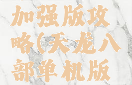 天龙八部单机威力加强版攻略(天龙八部单机版加强版攻略)