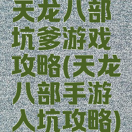 天龙八部坑爹游戏攻略(天龙八部手游入坑攻略)