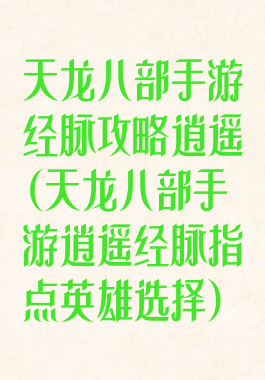 天龙八部手游经脉攻略逍遥(天龙八部手游逍遥经脉指点英雄选择)