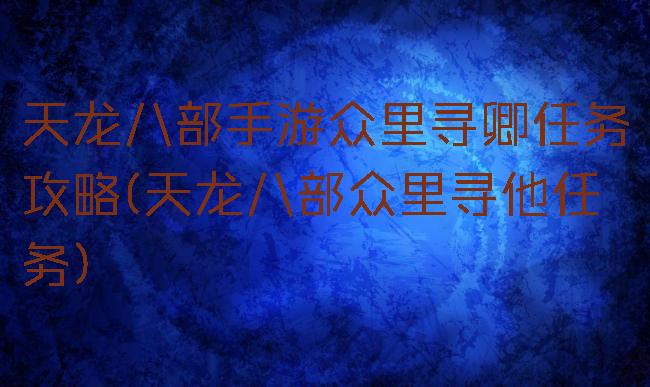 天龙八部手游众里寻卿任务攻略(天龙八部众里寻他任务)
