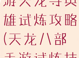 天龙八部手游天龙寺英雄试炼攻略(天龙八部手游试炼技巧)