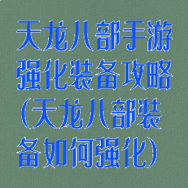 天龙八部手游强化装备攻略(天龙八部装备如何强化)