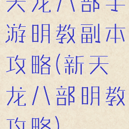 天龙八部手游明教副本攻略(新天龙八部明教攻略)