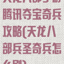 天龙八部手游腾讯夺宝奇兵攻略(天龙八部兵圣奇兵怎么刷)