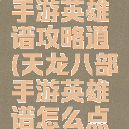 天龙八部手游英雄谱攻略逍遙(天龙八部手游英雄谱怎么点逍遥)