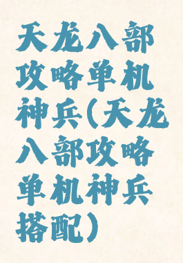 天龙八部攻略单机神兵(天龙八部攻略单机神兵搭配)