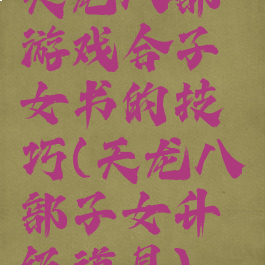 天龙八部游戏合子女书的技巧(天龙八部子女升级道具)