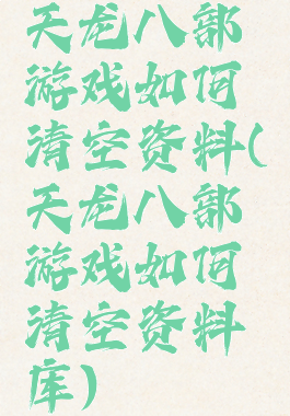 天龙八部游戏如何清空资料(天龙八部游戏如何清空资料库)