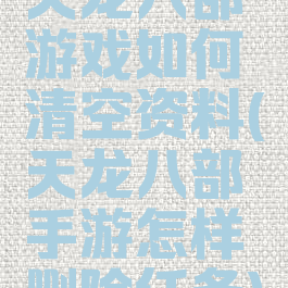 天龙八部游戏如何清空资料(天龙八部手游怎样删除任务)