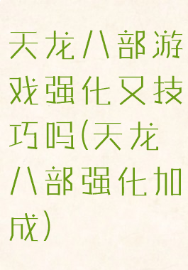 天龙八部游戏强化又技巧吗(天龙八部强化加成)