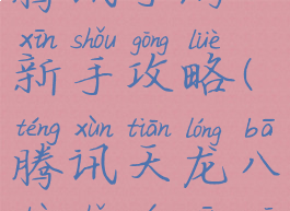 天龙八部腾讯手游新手攻略(腾讯天龙八部手游新区攻略)