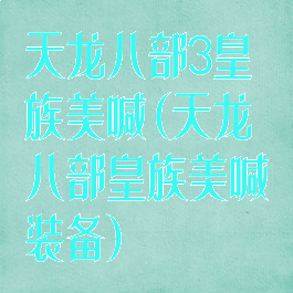 天龙八部3皇族美喊(天龙八部皇族美喊装备)