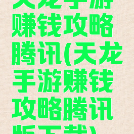 天龙手游赚钱攻略腾讯(天龙手游赚钱攻略腾讯版下载)