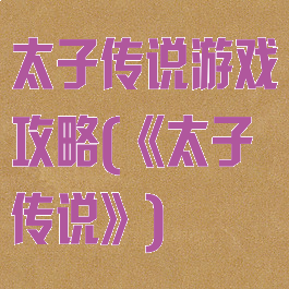 太子传说游戏攻略(《太子传说》)