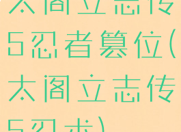 太阁立志传5忍者篡位(太阁立志传5忍术)