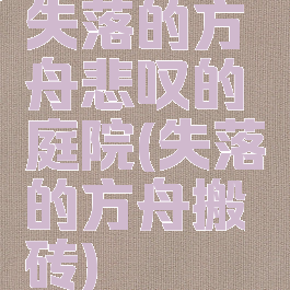 失落的方舟悲叹的庭院(失落的方舟搬砖)