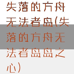 失落的方舟无法者岛(失落的方舟无法者岛岛之心)