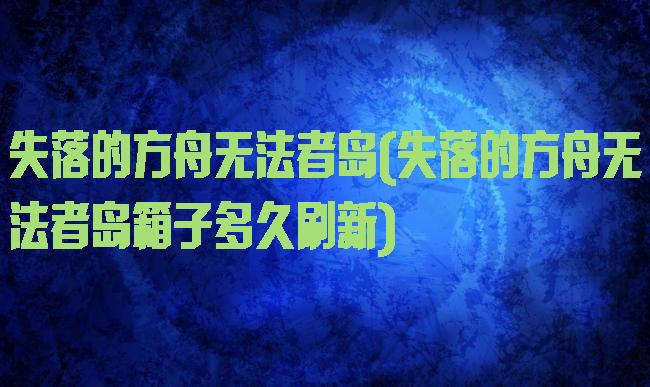 失落的方舟无法者岛(失落的方舟无法者岛箱子多久刷新)