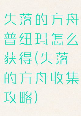 失落的方舟普纽玛怎么获得(失落的方舟收集攻略)