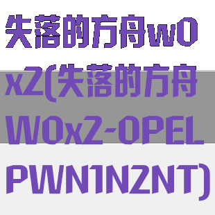 失落的方舟w0x2(失落的方舟W0x2-0PELPWN1N2NT)