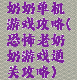 奶奶单机游戏攻略(恐怖老奶奶游戏通关攻略)