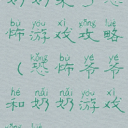 奶奶来了恐怖游戏攻略(恐怖爷爷和奶奶游戏攻略)