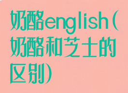 奶酪english(奶酪和芝士的区别)