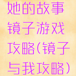 她的故事镜子游戏攻略(镜子与我攻略)