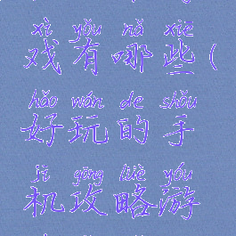 好玩的手机攻略游戏有哪些(好玩的手机攻略游戏有哪些游戏)