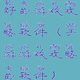 好的游戏攻略软件(手游游戏攻略的软件)