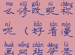 好看漫画怎么修改昵称呢(好看漫画网站登录)