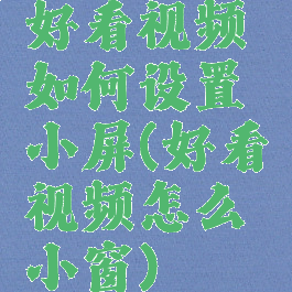 好看视频如何设置小屏(好看视频怎么小窗)