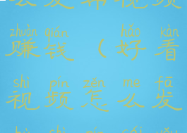 好看视频怎么发布视频赚钱(好看视频怎么发布视频才有收益)