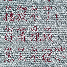 好看视频怎么小窗口播放不了(好看视频怎么不能小窗口播放了)