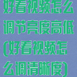 好看视频怎么调节亮度高低(好看视频怎么调清晰度)