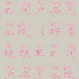 好看视频里的用户名怎么改(好看视频里的用户名怎么改掉)