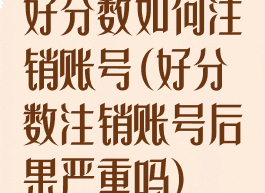 好分数如何注销账号(好分数注销账号后果严重吗)