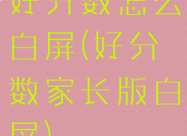 好分数怎么白屏(好分数家长版白屏)