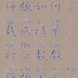 好分数教师版如何下载成绩单(好分数教师版怎么下载成绩单)