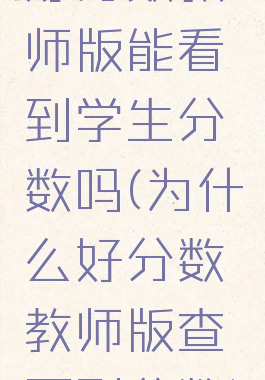 好分数教师版能看到学生分数吗(为什么好分数教师版查不到分数)