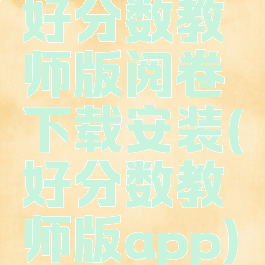 好分数教师版阅卷下载安装(好分数教师版app)