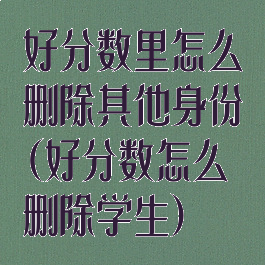好分数里怎么删除其他身份(好分数怎么删除学生)