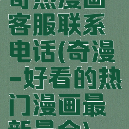 奇热漫画客服联系电话(奇漫-好看的热门漫画最新最全)
