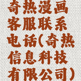 奇热漫画客服联系电话(奇热信息科技有限公司)