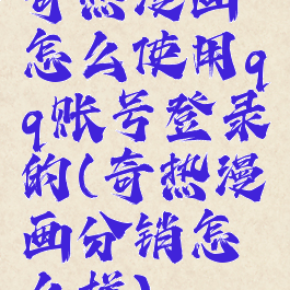 奇热漫画怎么使用qq账号登录的(奇热漫画分销怎么样)